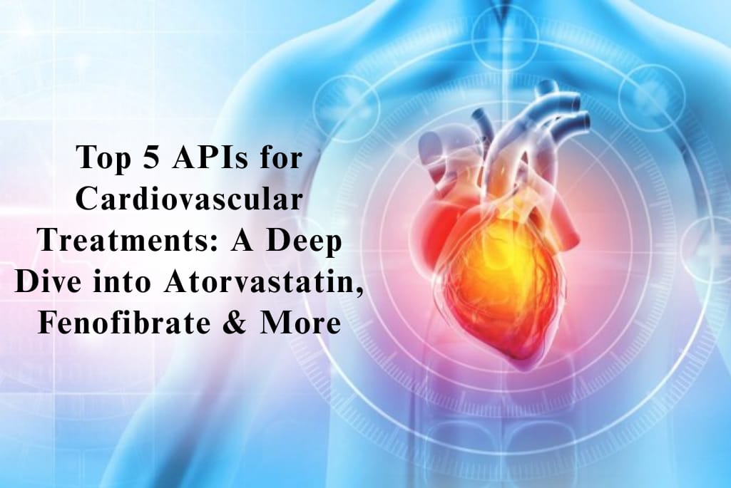 Top 5 APIs For Cardiovascular Treatments A Deep Dive Into Atorvastatin Fenofibrate And More
