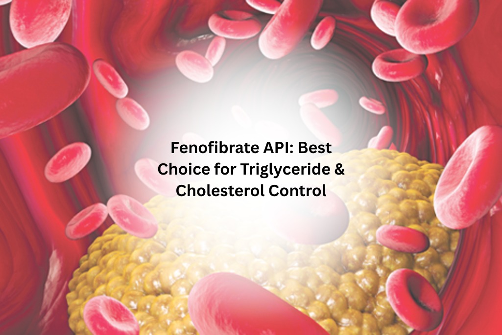 Fenofibrate API Best Choice for Triglyceride & Cholesterol Control